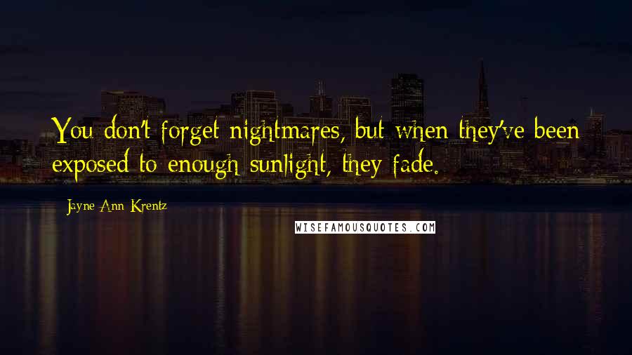 Jayne Ann Krentz Quotes: You don't forget nightmares, but when they've been exposed to enough sunlight, they fade.