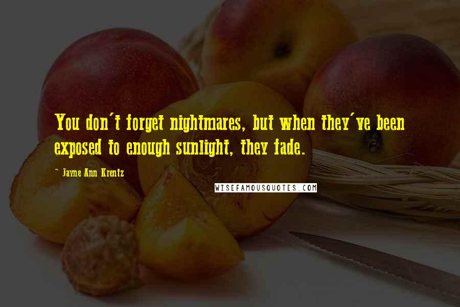 Jayne Ann Krentz Quotes: You don't forget nightmares, but when they've been exposed to enough sunlight, they fade.