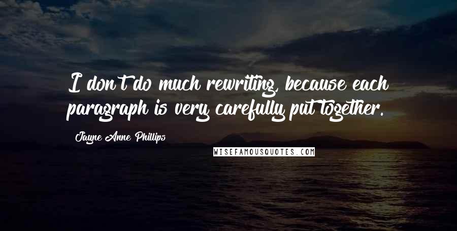 Jayne Anne Phillips Quotes: I don't do much rewriting, because each paragraph is very carefully put together.