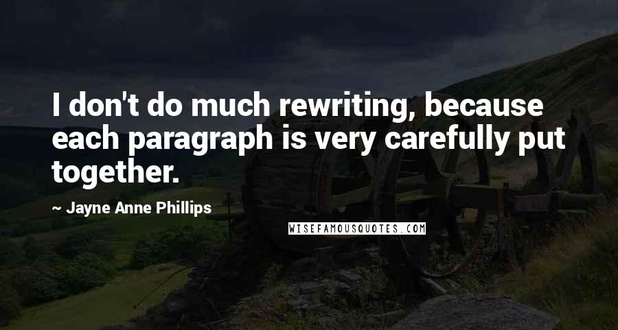 Jayne Anne Phillips Quotes: I don't do much rewriting, because each paragraph is very carefully put together.