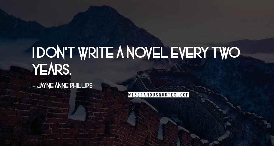 Jayne Anne Phillips Quotes: I don't write a novel every two years.