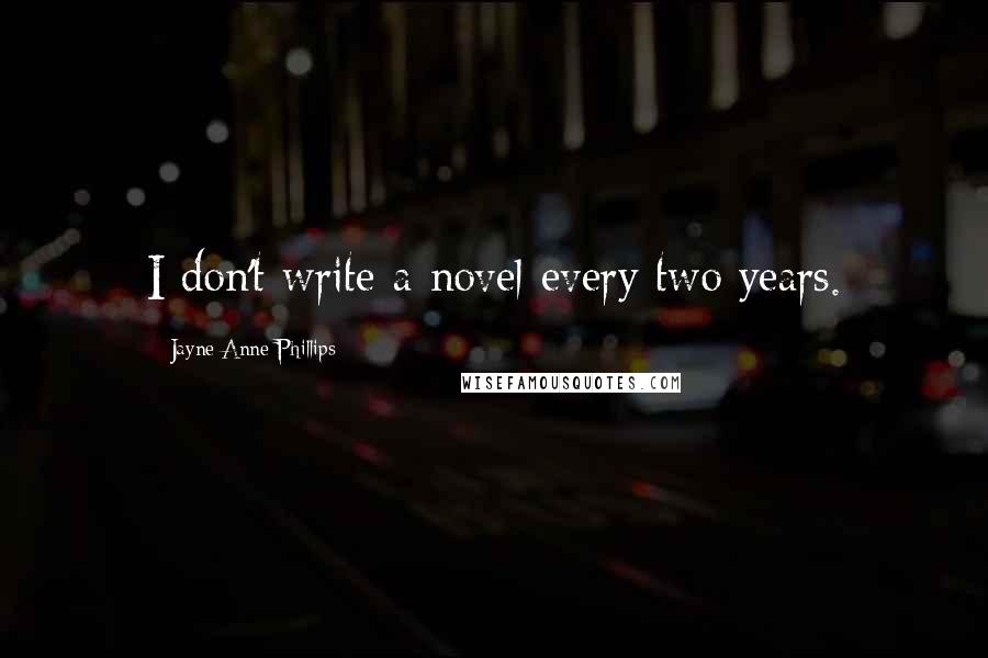 Jayne Anne Phillips Quotes: I don't write a novel every two years.