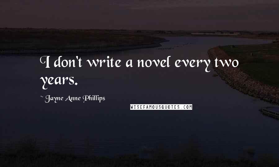 Jayne Anne Phillips Quotes: I don't write a novel every two years.