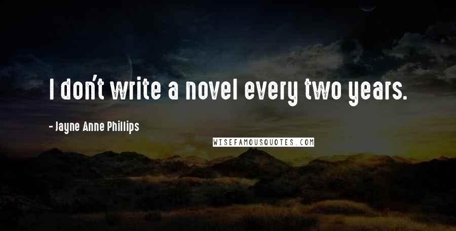 Jayne Anne Phillips Quotes: I don't write a novel every two years.