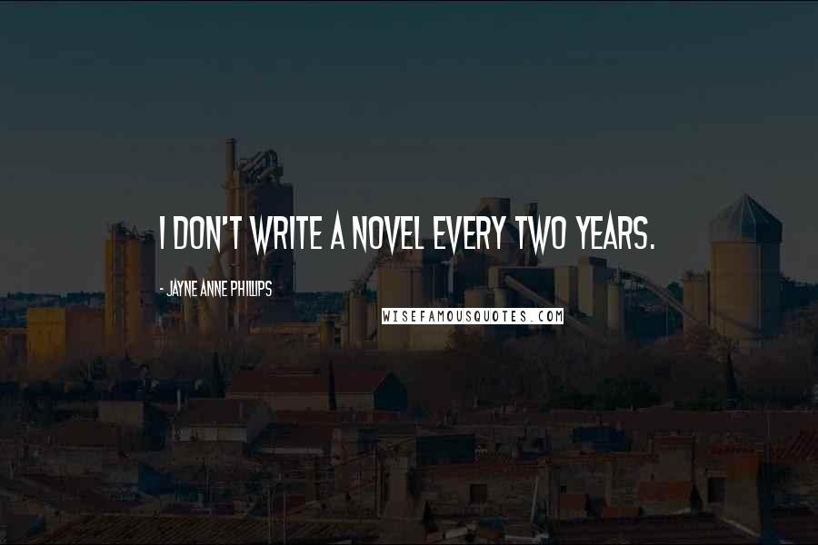 Jayne Anne Phillips Quotes: I don't write a novel every two years.