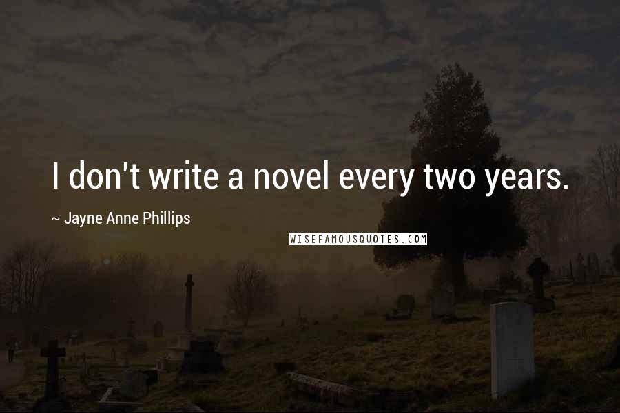 Jayne Anne Phillips Quotes: I don't write a novel every two years.