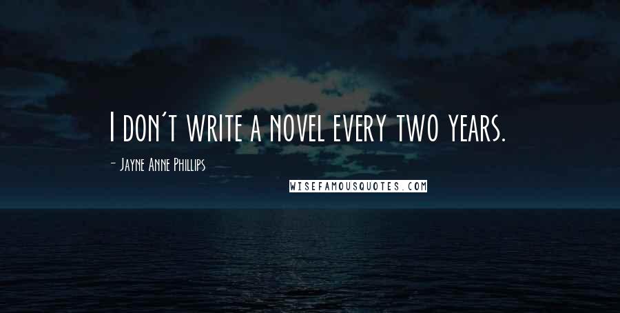 Jayne Anne Phillips Quotes: I don't write a novel every two years.