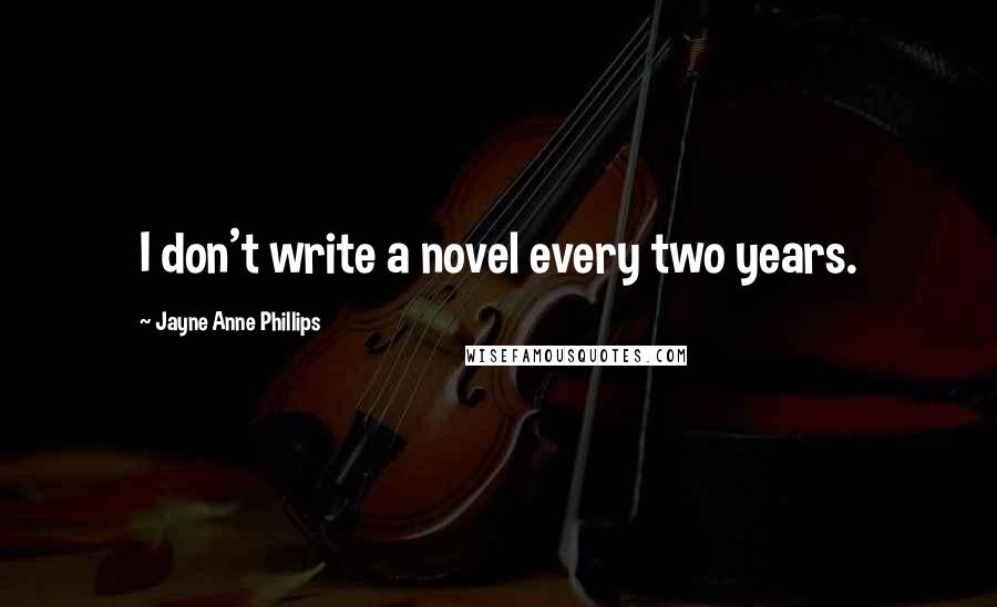 Jayne Anne Phillips Quotes: I don't write a novel every two years.