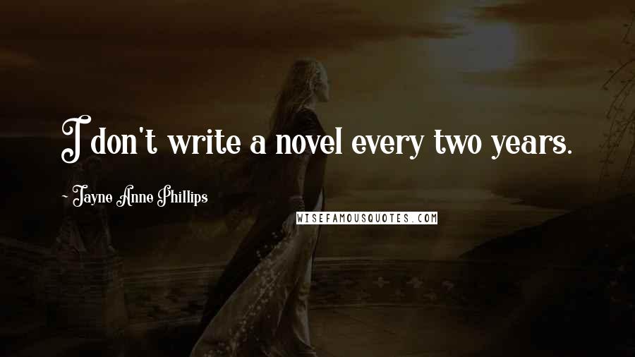 Jayne Anne Phillips Quotes: I don't write a novel every two years.