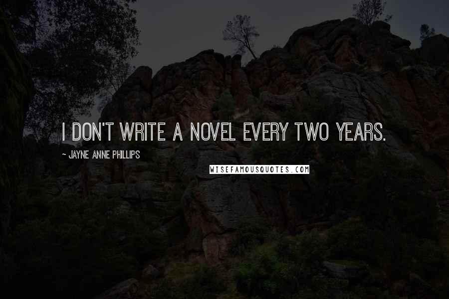 Jayne Anne Phillips Quotes: I don't write a novel every two years.