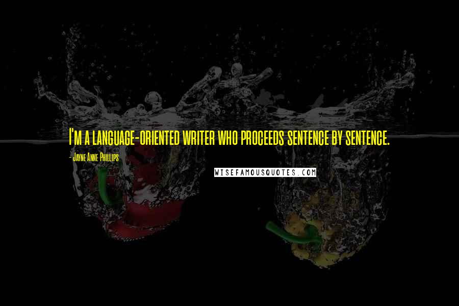 Jayne Anne Phillips Quotes: I'm a language-oriented writer who proceeds sentence by sentence.