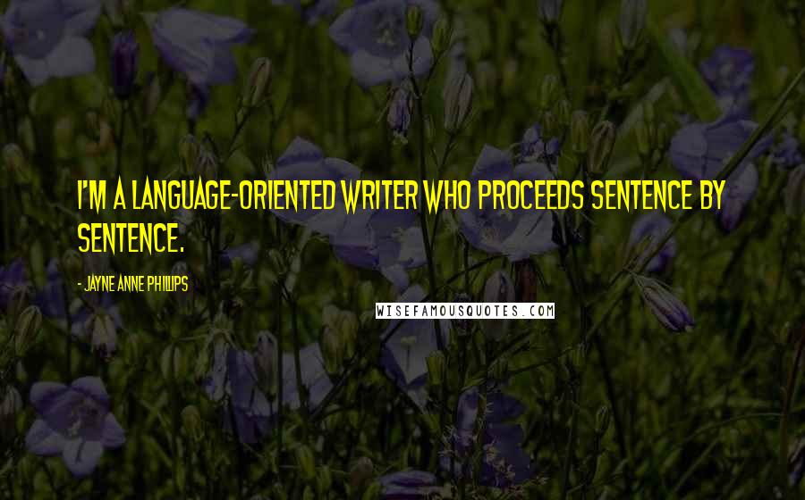 Jayne Anne Phillips Quotes: I'm a language-oriented writer who proceeds sentence by sentence.