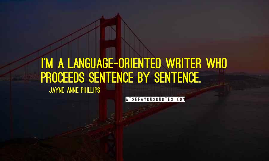 Jayne Anne Phillips Quotes: I'm a language-oriented writer who proceeds sentence by sentence.