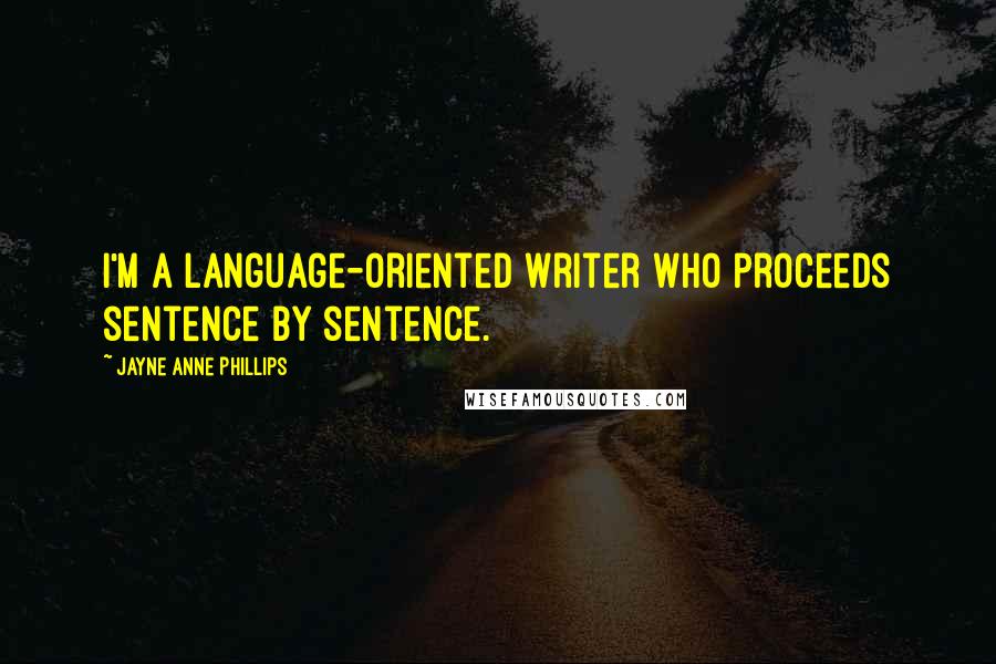 Jayne Anne Phillips Quotes: I'm a language-oriented writer who proceeds sentence by sentence.
