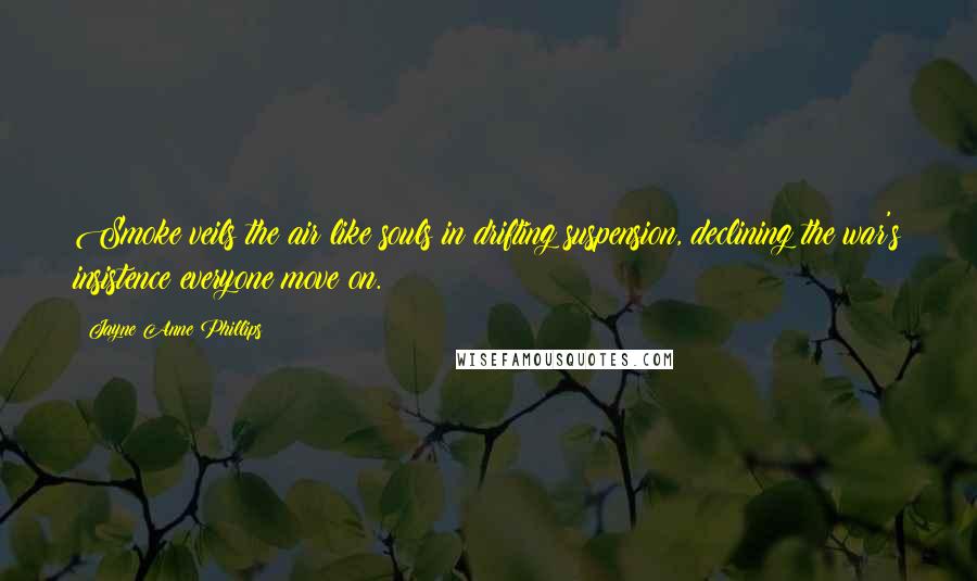 Jayne Anne Phillips Quotes: Smoke veils the air like souls in drifting suspension, declining the war's insistence everyone move on.