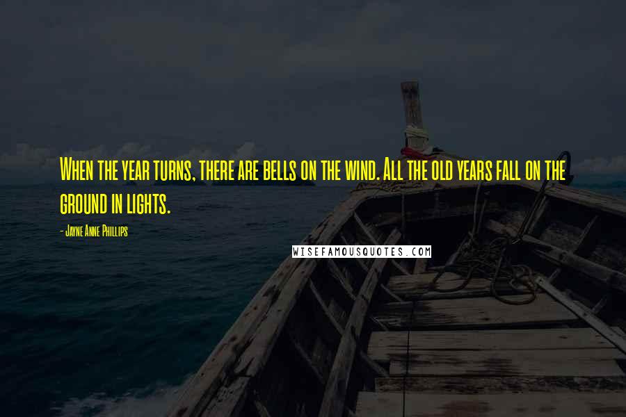 Jayne Anne Phillips Quotes: When the year turns, there are bells on the wind. All the old years fall on the ground in lights.