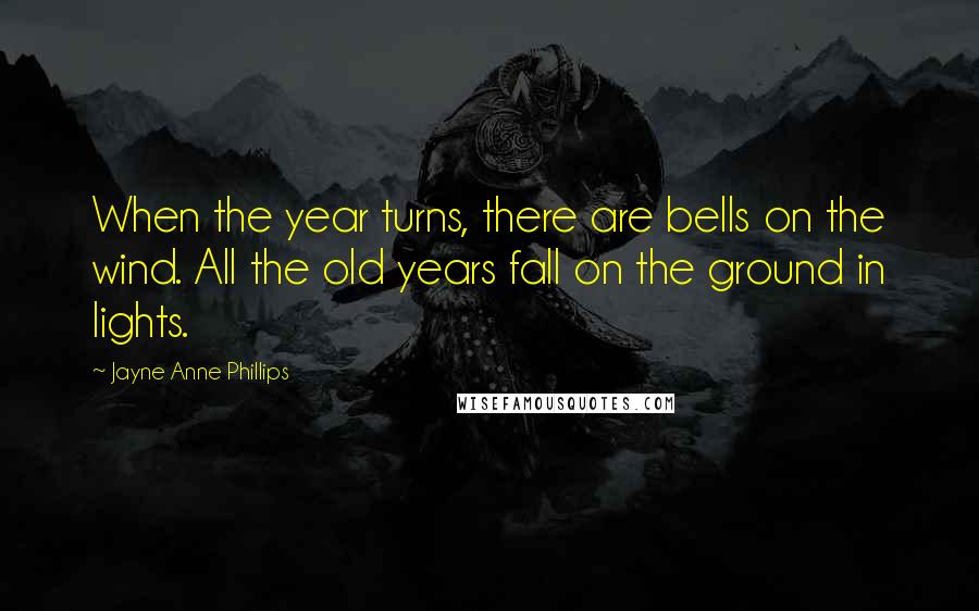 Jayne Anne Phillips Quotes: When the year turns, there are bells on the wind. All the old years fall on the ground in lights.