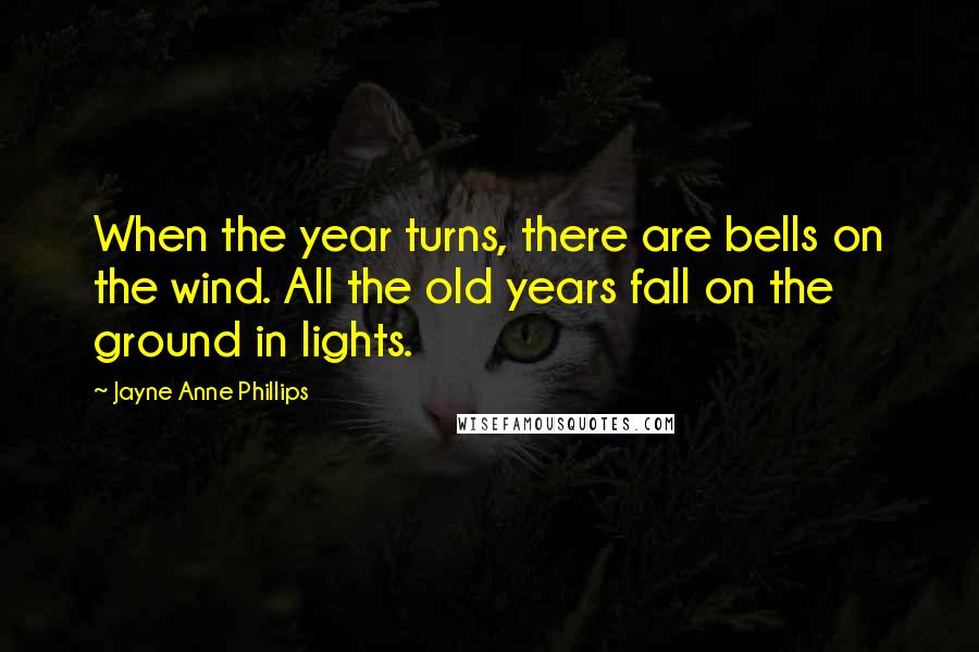 Jayne Anne Phillips Quotes: When the year turns, there are bells on the wind. All the old years fall on the ground in lights.