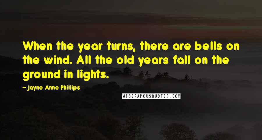 Jayne Anne Phillips Quotes: When the year turns, there are bells on the wind. All the old years fall on the ground in lights.
