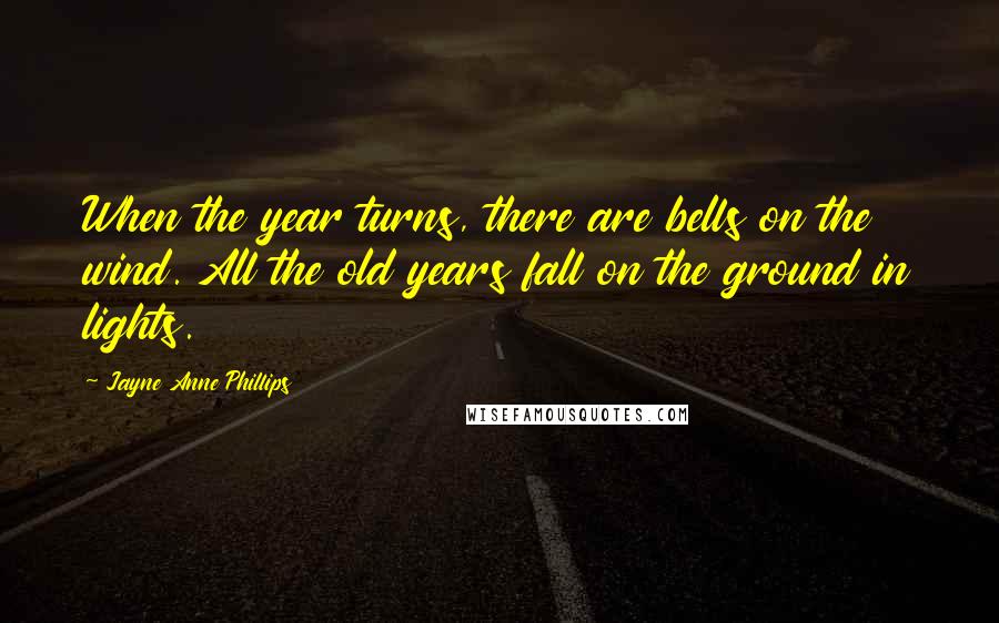 Jayne Anne Phillips Quotes: When the year turns, there are bells on the wind. All the old years fall on the ground in lights.