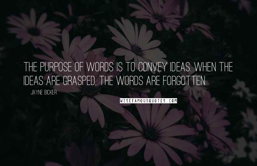 Jayne Bicker Quotes: The purpose of words is to convey ideas. When the ideas are grasped, the words are forgotten.