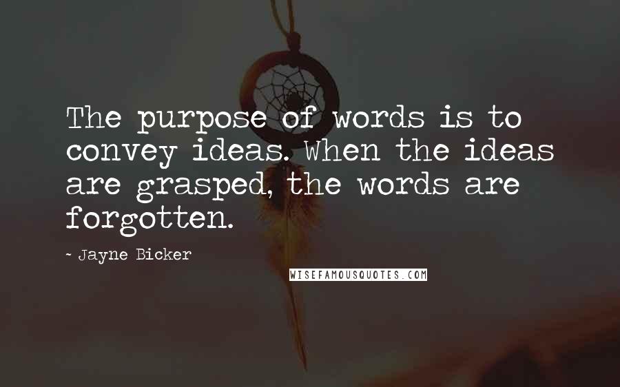 Jayne Bicker Quotes: The purpose of words is to convey ideas. When the ideas are grasped, the words are forgotten.