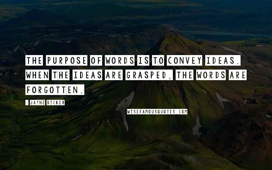 Jayne Bicker Quotes: The purpose of words is to convey ideas. When the ideas are grasped, the words are forgotten.