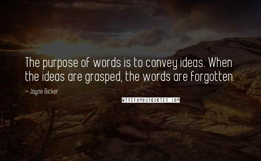 Jayne Bicker Quotes: The purpose of words is to convey ideas. When the ideas are grasped, the words are forgotten.