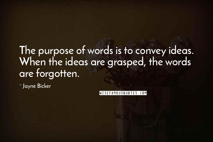 Jayne Bicker Quotes: The purpose of words is to convey ideas. When the ideas are grasped, the words are forgotten.