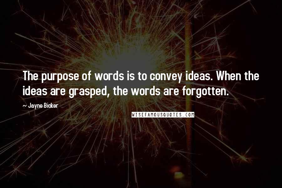 Jayne Bicker Quotes: The purpose of words is to convey ideas. When the ideas are grasped, the words are forgotten.
