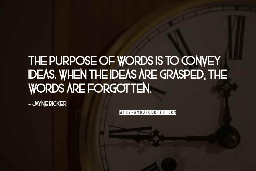 Jayne Bicker Quotes: The purpose of words is to convey ideas. When the ideas are grasped, the words are forgotten.