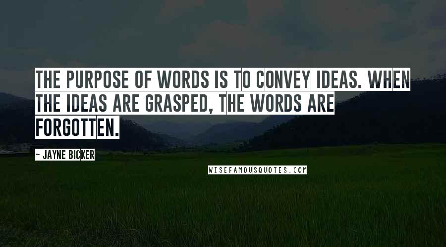 Jayne Bicker Quotes: The purpose of words is to convey ideas. When the ideas are grasped, the words are forgotten.