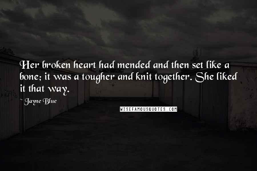 Jayne Blue Quotes: Her broken heart had mended and then set like a bone; it was a tougher and knit together. She liked it that way.