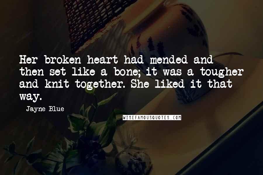 Jayne Blue Quotes: Her broken heart had mended and then set like a bone; it was a tougher and knit together. She liked it that way.