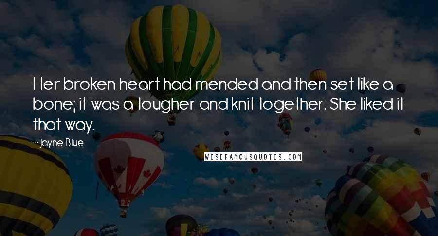 Jayne Blue Quotes: Her broken heart had mended and then set like a bone; it was a tougher and knit together. She liked it that way.