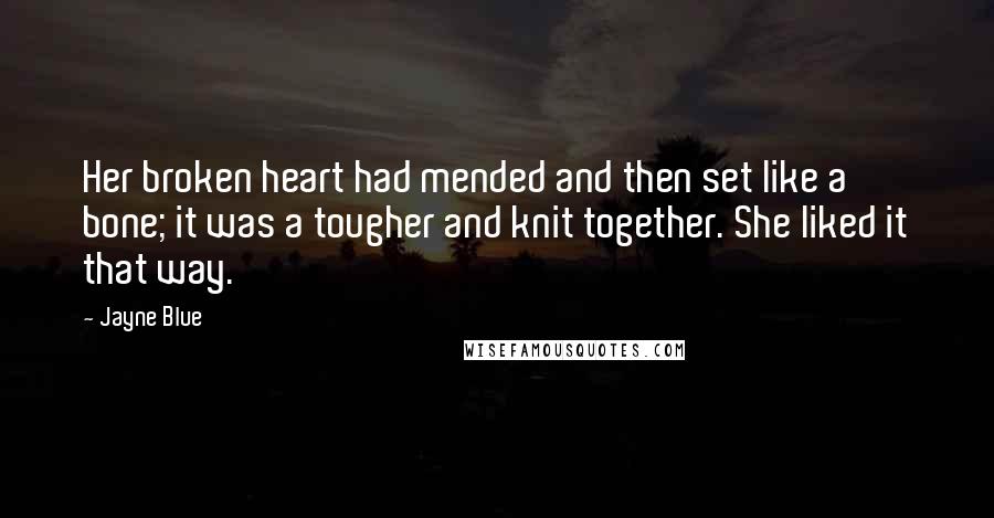 Jayne Blue Quotes: Her broken heart had mended and then set like a bone; it was a tougher and knit together. She liked it that way.