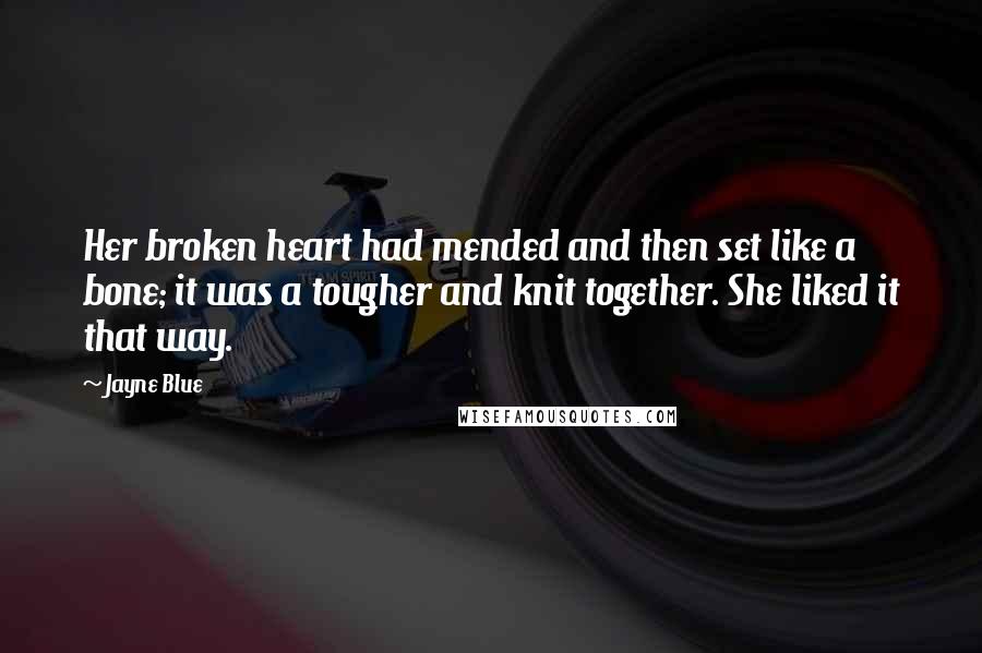 Jayne Blue Quotes: Her broken heart had mended and then set like a bone; it was a tougher and knit together. She liked it that way.