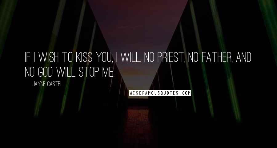 Jayne Castel Quotes: If I wish to kiss you, I will. No priest, no father, and no god will stop me.