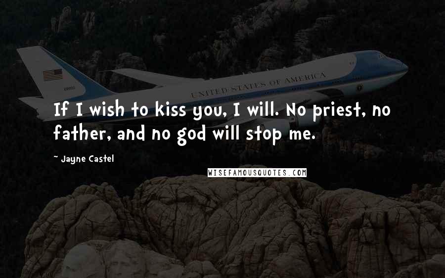 Jayne Castel Quotes: If I wish to kiss you, I will. No priest, no father, and no god will stop me.