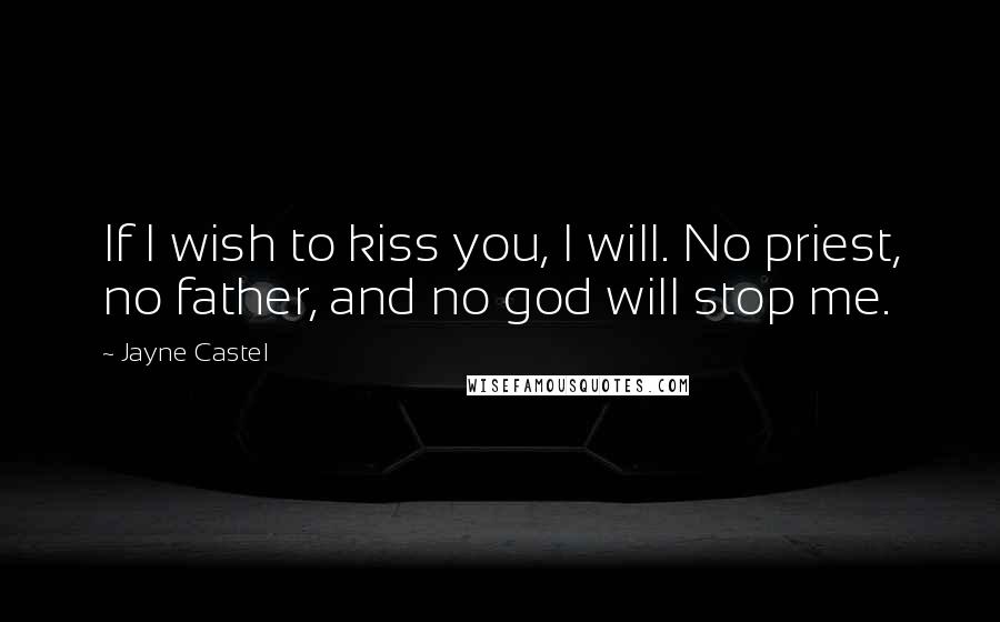 Jayne Castel Quotes: If I wish to kiss you, I will. No priest, no father, and no god will stop me.