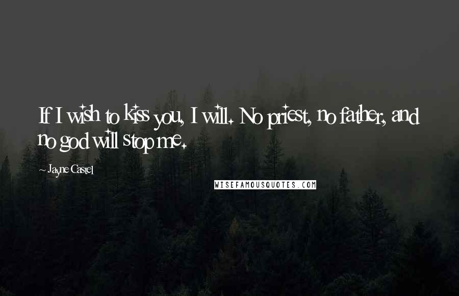 Jayne Castel Quotes: If I wish to kiss you, I will. No priest, no father, and no god will stop me.