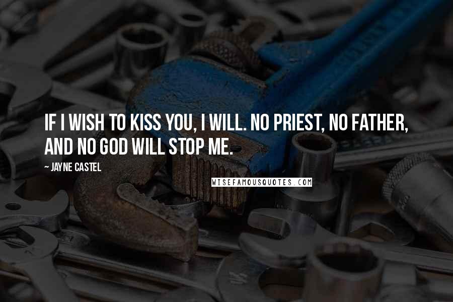 Jayne Castel Quotes: If I wish to kiss you, I will. No priest, no father, and no god will stop me.