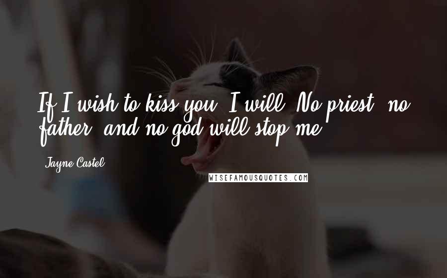 Jayne Castel Quotes: If I wish to kiss you, I will. No priest, no father, and no god will stop me.