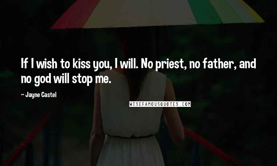 Jayne Castel Quotes: If I wish to kiss you, I will. No priest, no father, and no god will stop me.