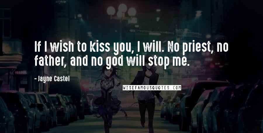 Jayne Castel Quotes: If I wish to kiss you, I will. No priest, no father, and no god will stop me.