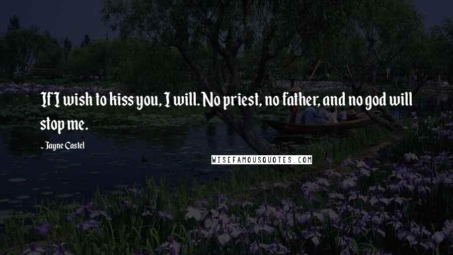 Jayne Castel Quotes: If I wish to kiss you, I will. No priest, no father, and no god will stop me.