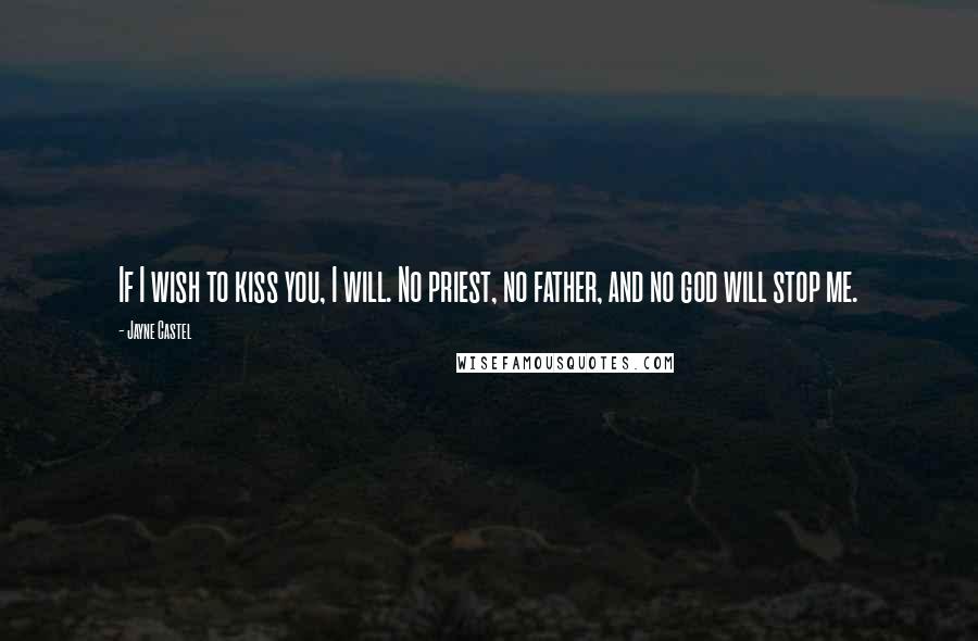 Jayne Castel Quotes: If I wish to kiss you, I will. No priest, no father, and no god will stop me.