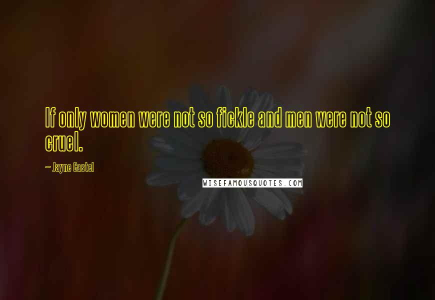 Jayne Castel Quotes: If only women were not so fickle and men were not so cruel.