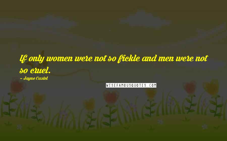 Jayne Castel Quotes: If only women were not so fickle and men were not so cruel.