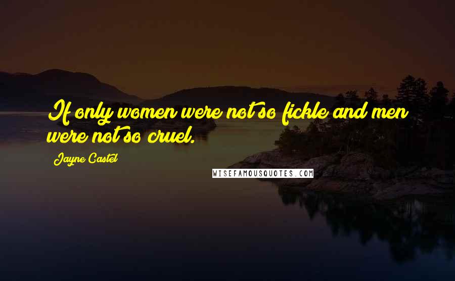 Jayne Castel Quotes: If only women were not so fickle and men were not so cruel.